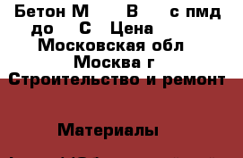 Бетон М 350 (В 25) с пмд до -25С › Цена ­ 210 - Московская обл., Москва г. Строительство и ремонт » Материалы   